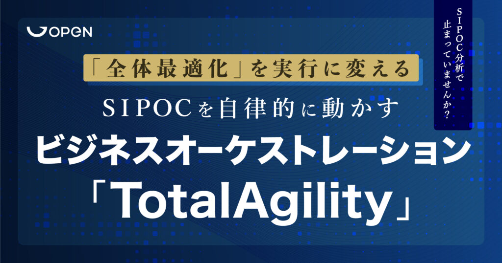 SIPOC分析で止まっていませんか？「全体最適化」を実行に変える、SIPOCを自律的に動かすビジネスオーケストレーション「TotalAgility」