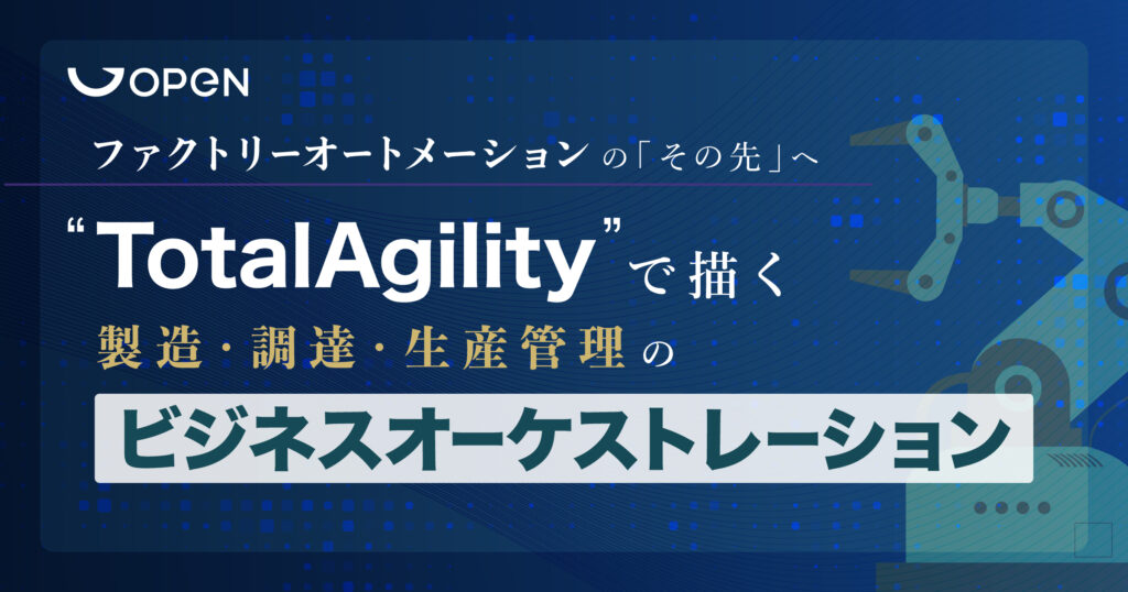 ファクトリーオートメーションの「その先」へ―TotalAgilityで描く、製造・調達・生産管理のビジネスオーケストレーション