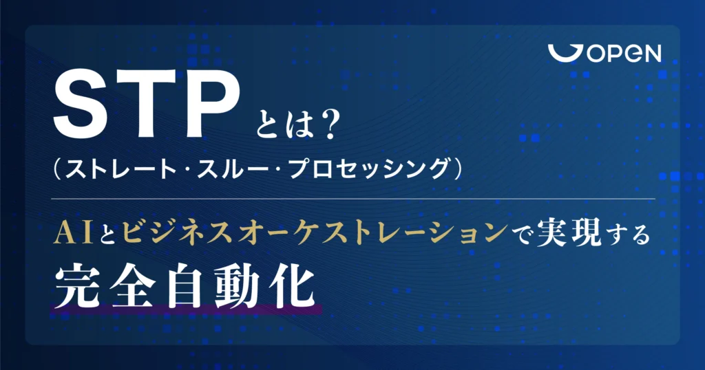 STP（ストレート・スルー・プロセッシング）とは？AIとビジネスオーケストレーションで実現する完全自動化